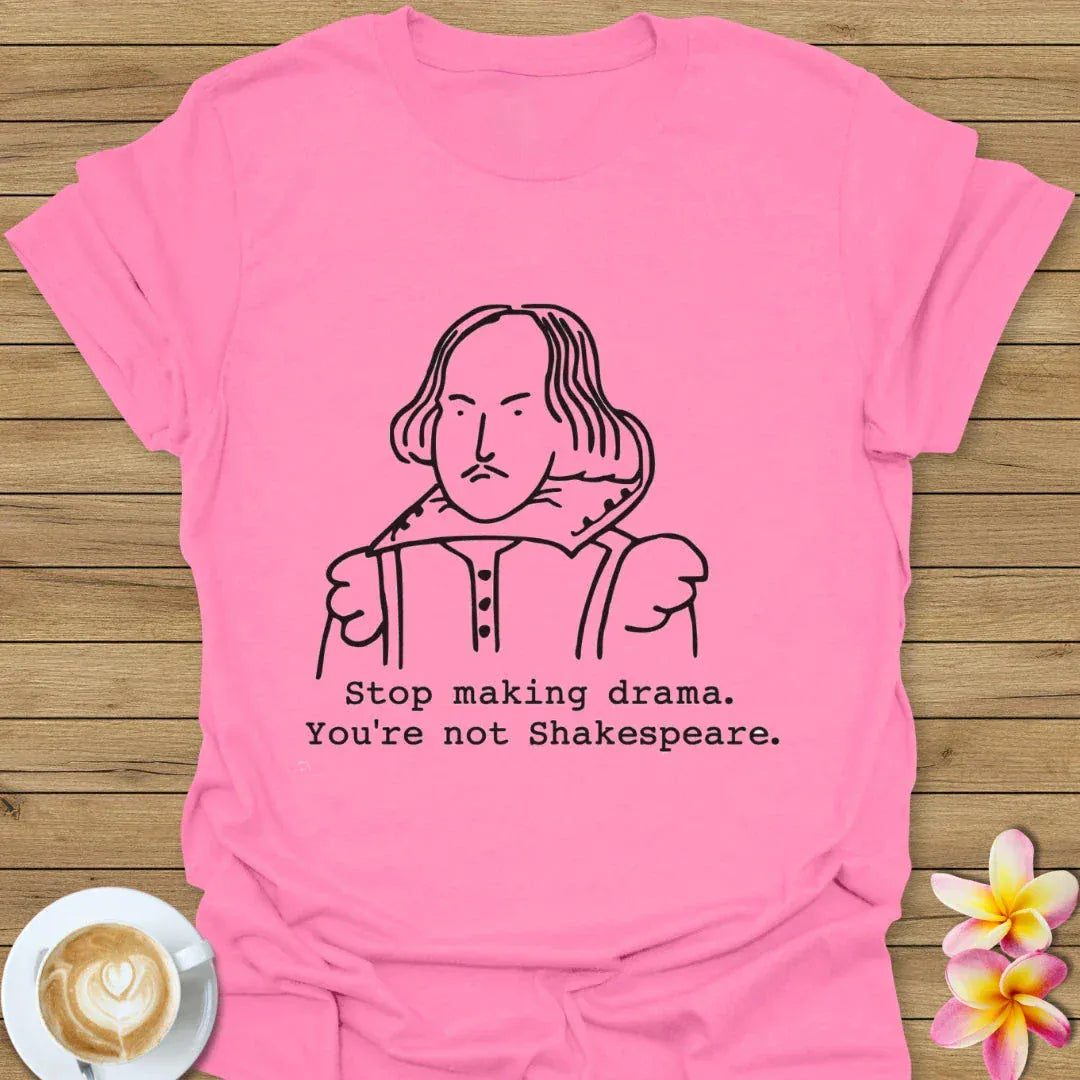 Stop Making Drama, You're Not Shakespeare T-Shirt