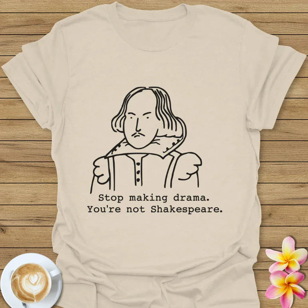 Stop Making Drama, You're Not Shakespeare T-Shirt