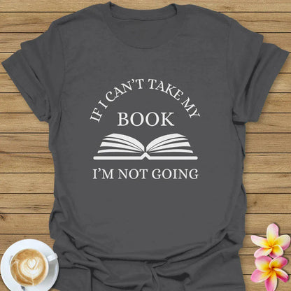 If I Can't Take My Book, I'm Not Going T-Shirt