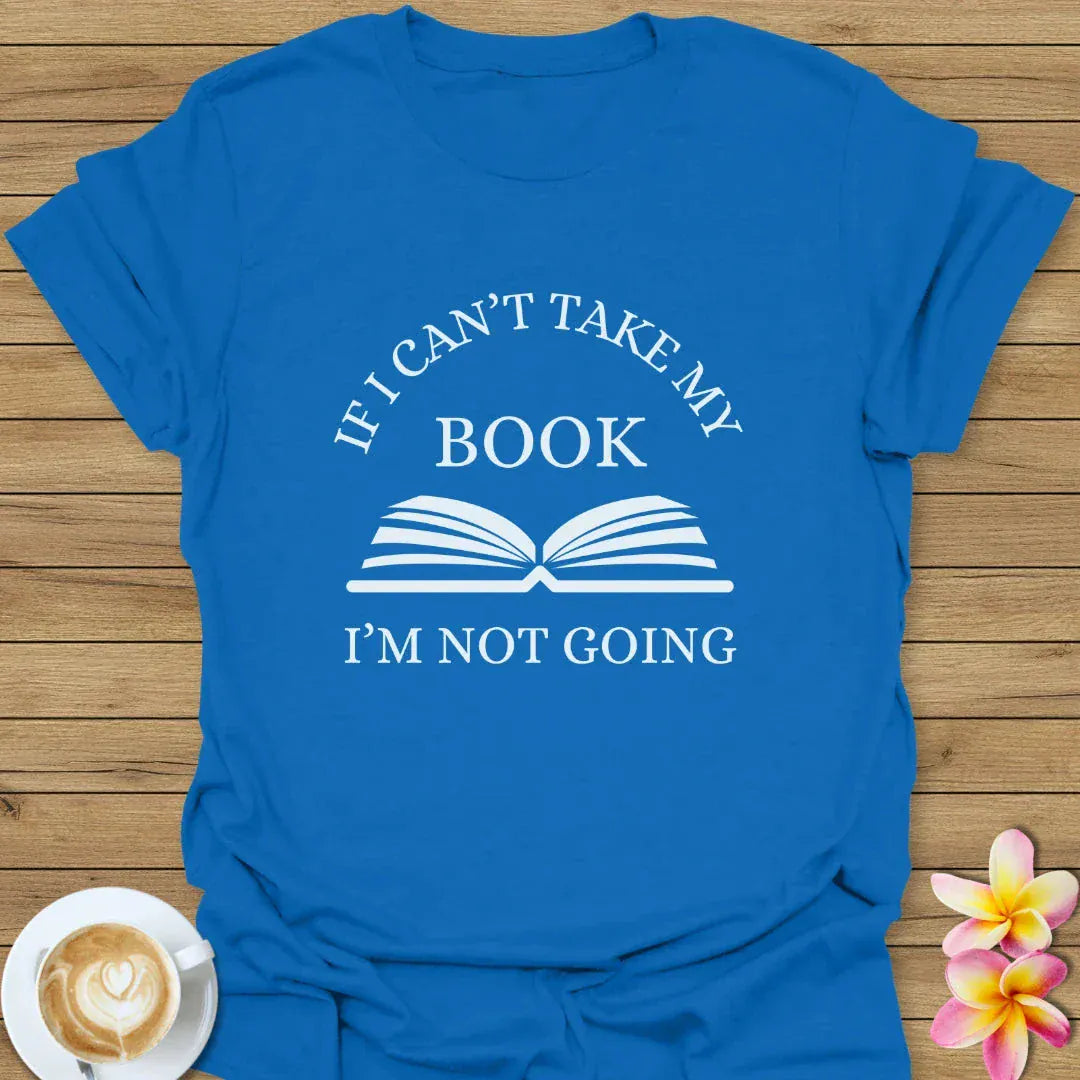 If I Can't Take My Book, I'm Not Going T-Shirt