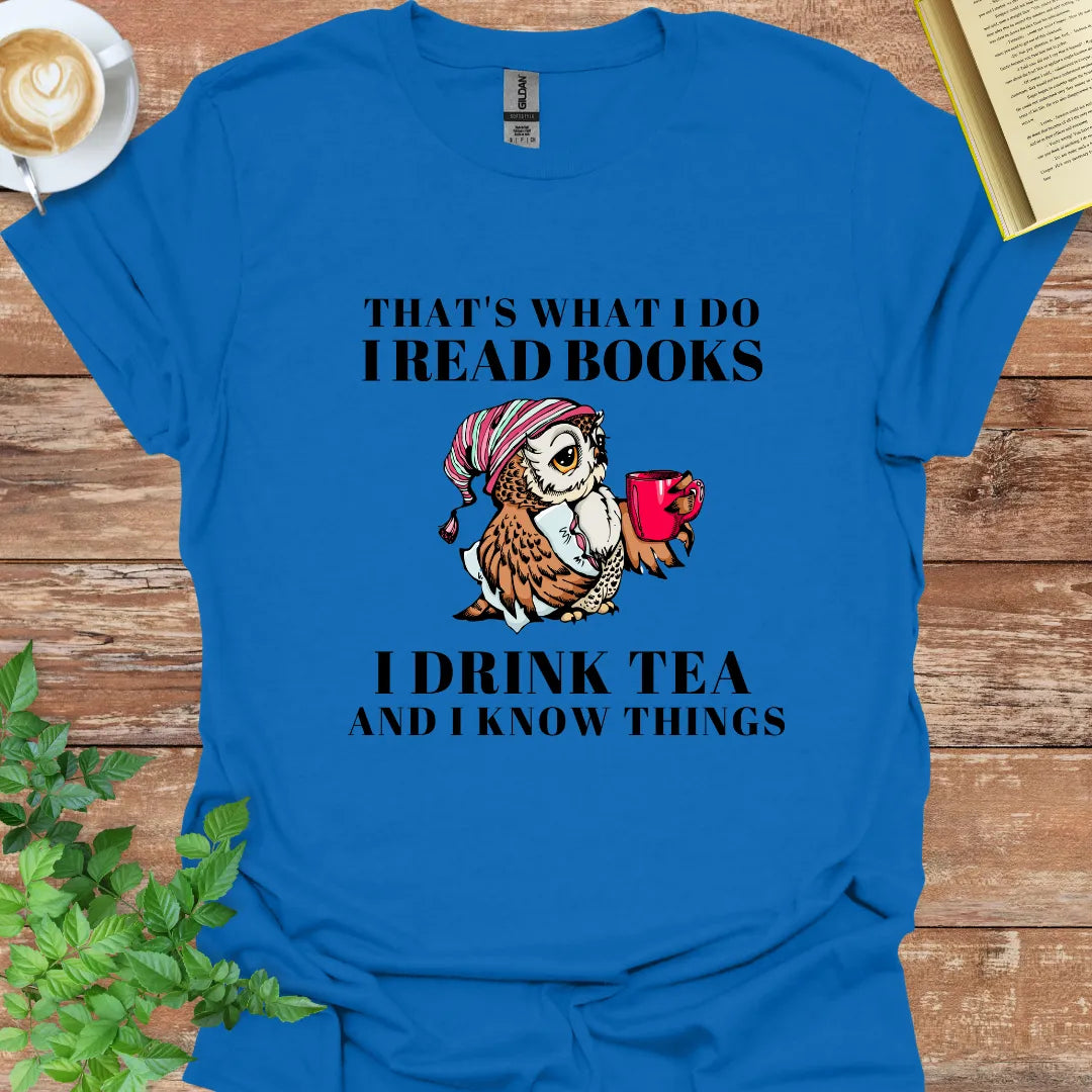 That's What I Do I Read Books I Drink Tea And I Know Things T-Shirt