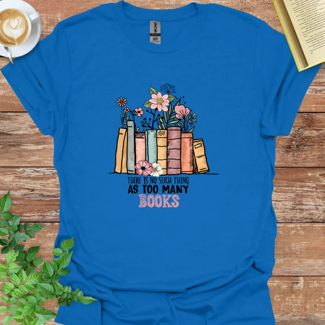 There Is No Such Thing As Too many Books T-Shirt