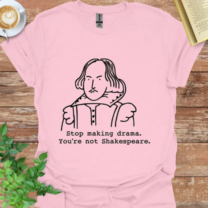 Stop Making Drama, You're Not Shakespeare T-Shirt