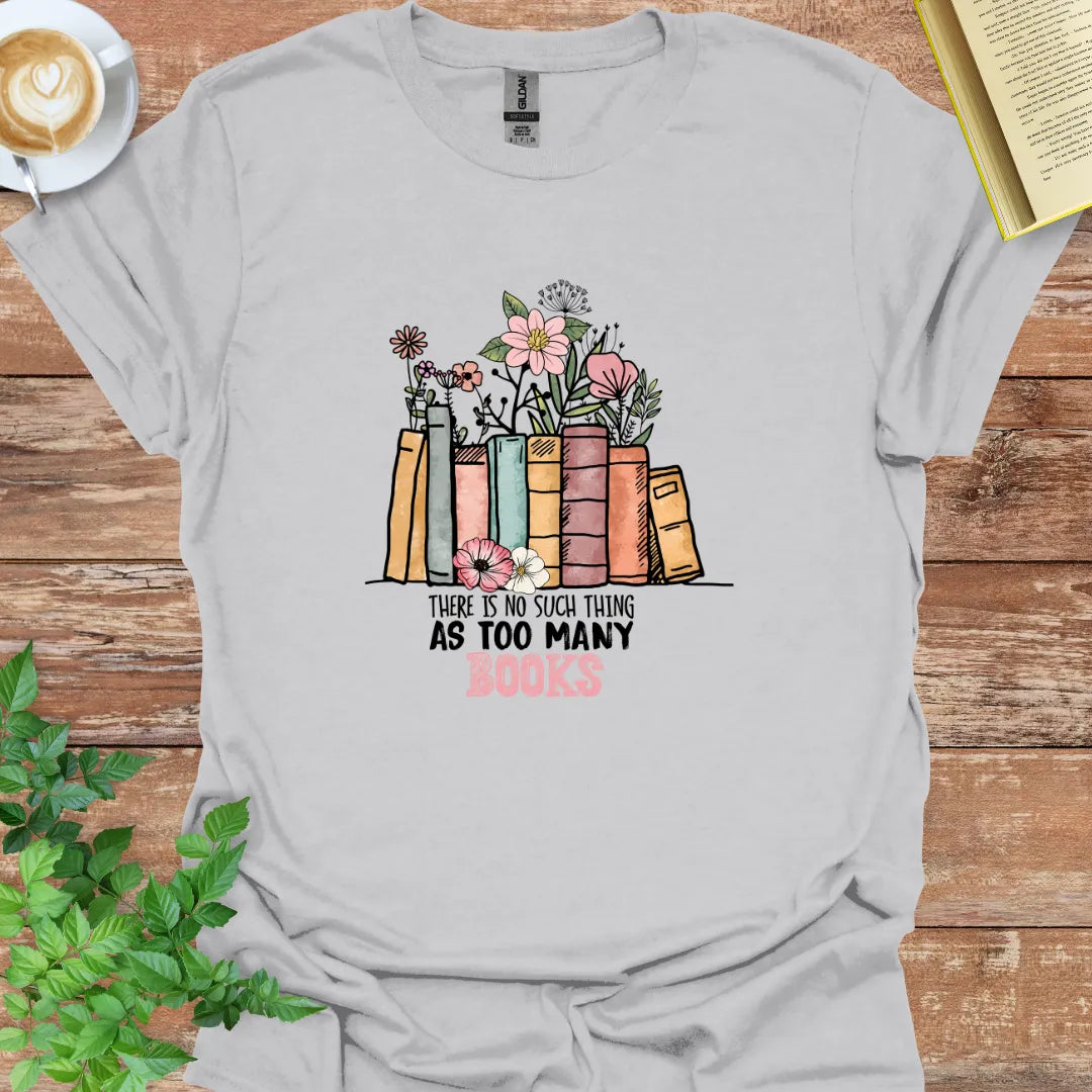 There Is No Such Thing As Too many Books T-Shirt