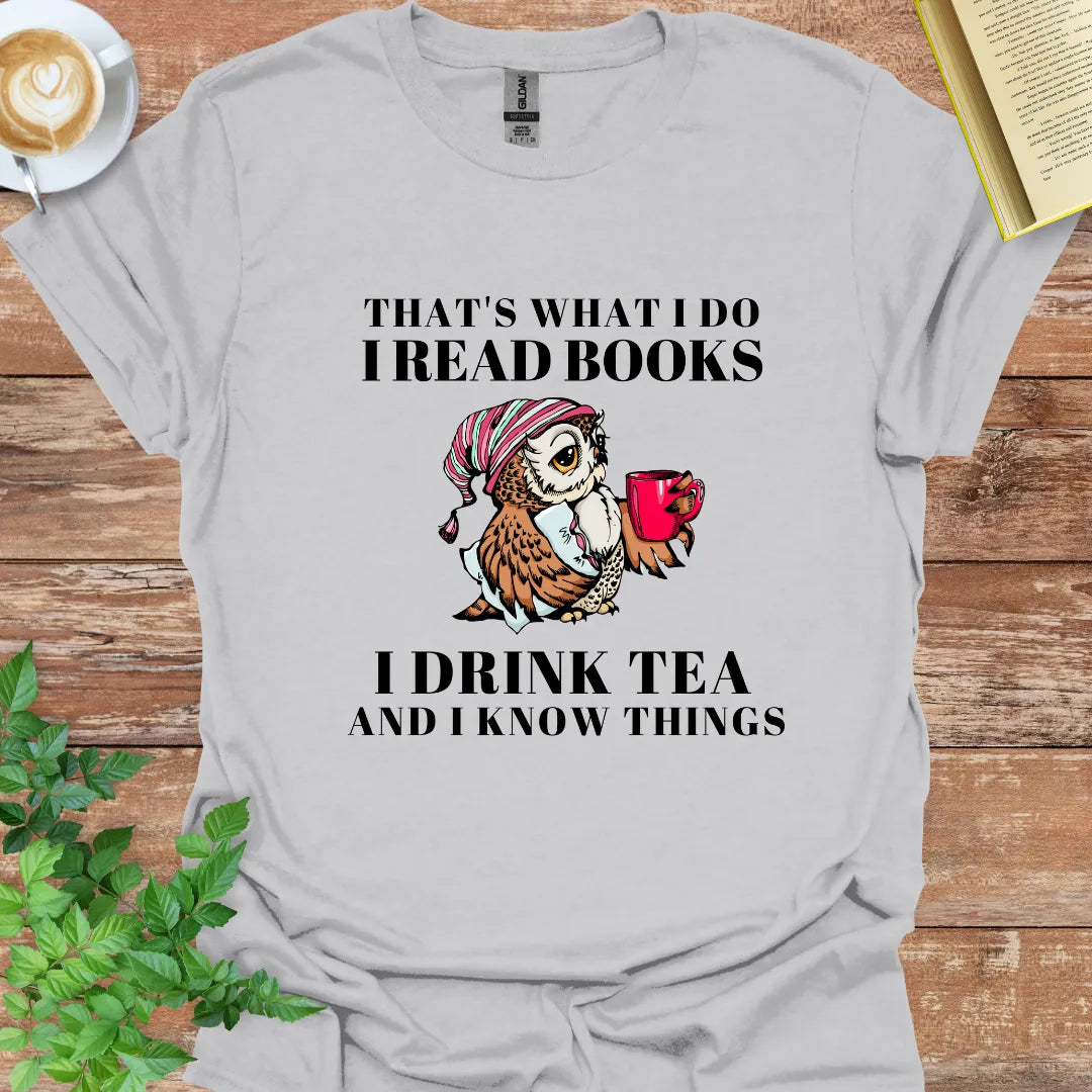 That's What I Do I Read Books I Drink Tea And I Know Things T-Shirt