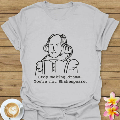 Stop Making Drama, You're Not Shakespeare T-Shirt