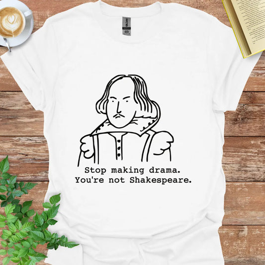 Stop Making Drama, You're Not Shakespeare T-Shirt