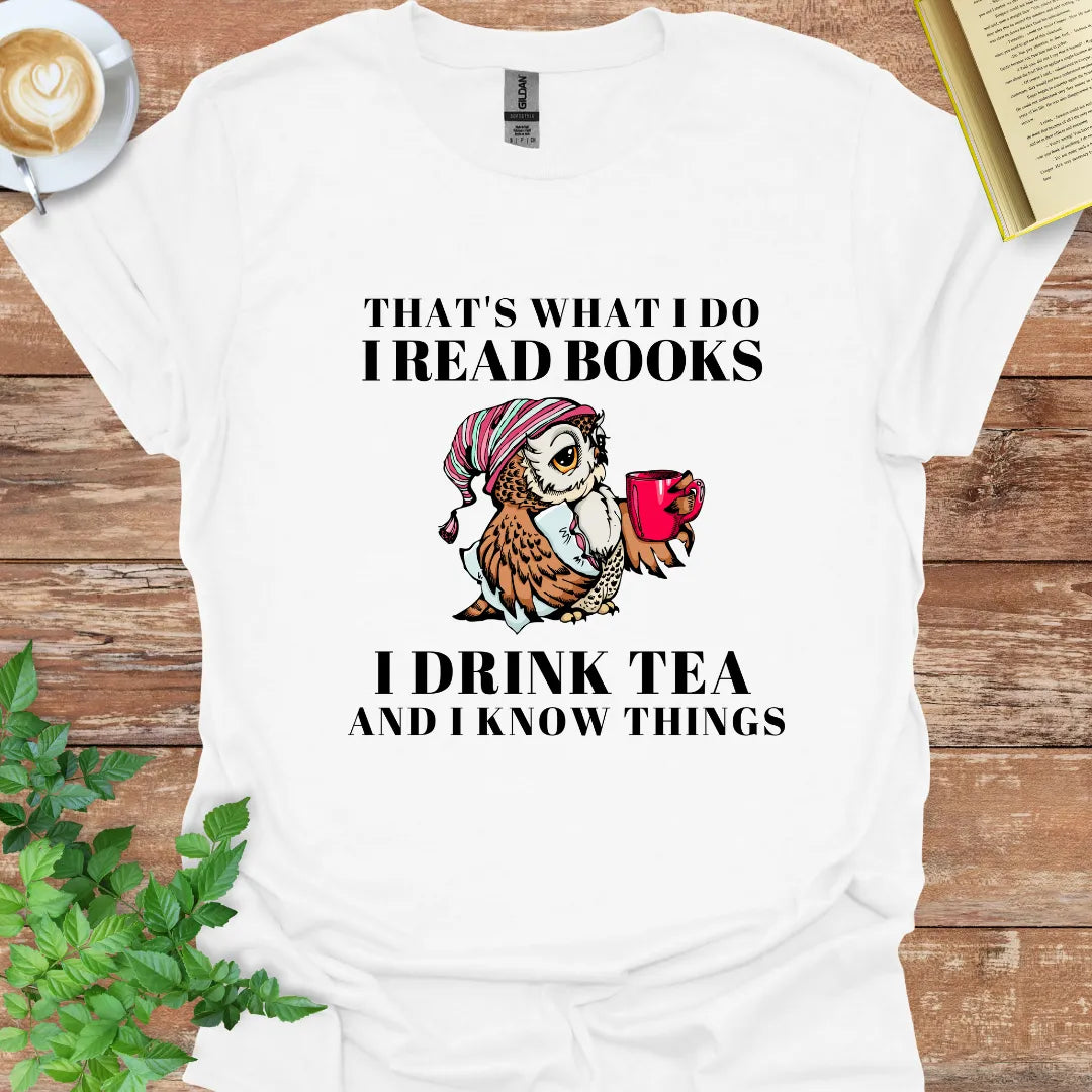 That's What I Do I Read Books I Drink Tea And I Know Things T-Shirt