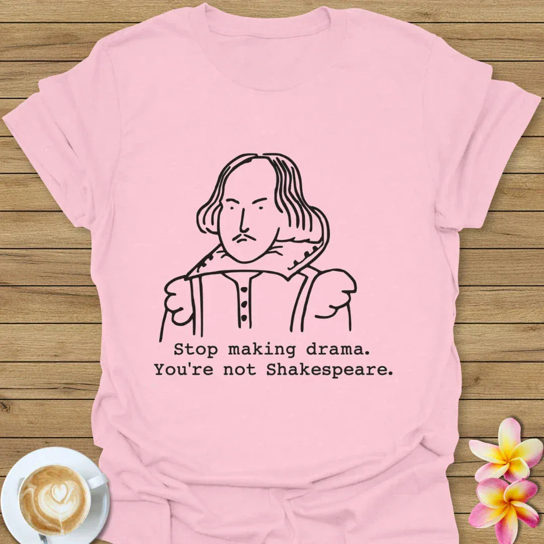 Stop Making Drama, You're Not Shakespeare T-Shirt