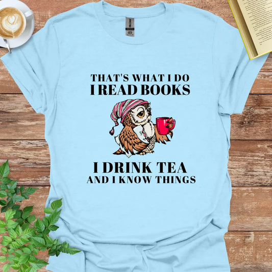 That's What I Do I Read Books I Drink Tea And I Know Things T-Shirt