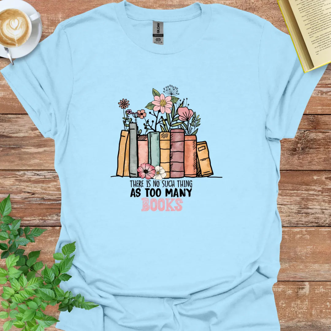 There Is No Such Thing As Too many Books T-Shirt