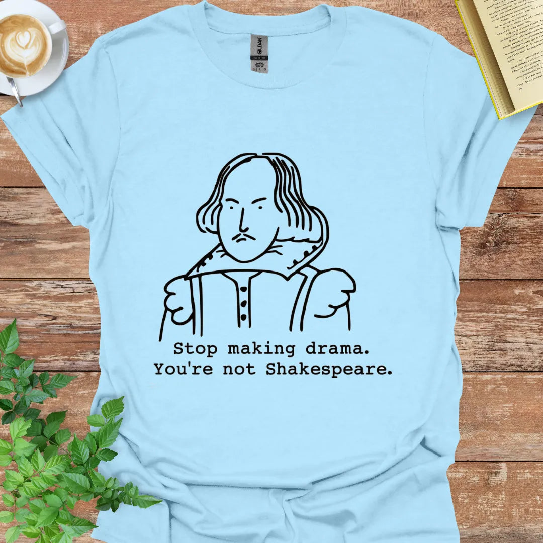 Stop Making Drama, You're Not Shakespeare T-Shirt