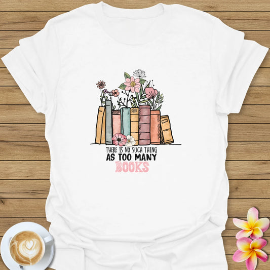 There Is No Such Thing As Too many Books T-Shirt
