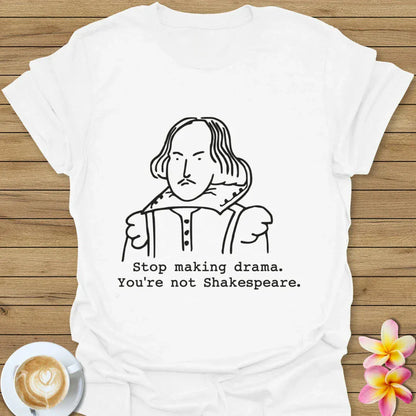 Stop Making Drama, You're Not Shakespeare T-Shirt