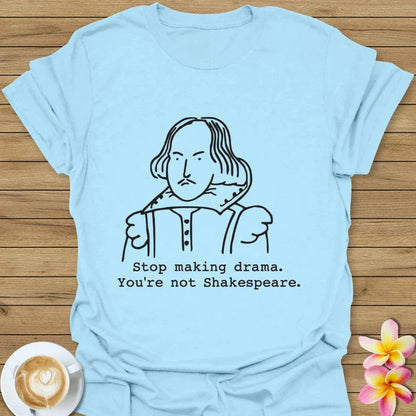 Stop Making Drama, You're Not Shakespeare T-Shirt