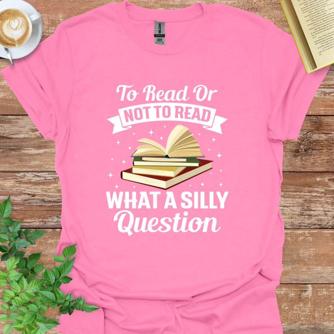 To Read Or Not To Read. What A Silly Question T-Shirt