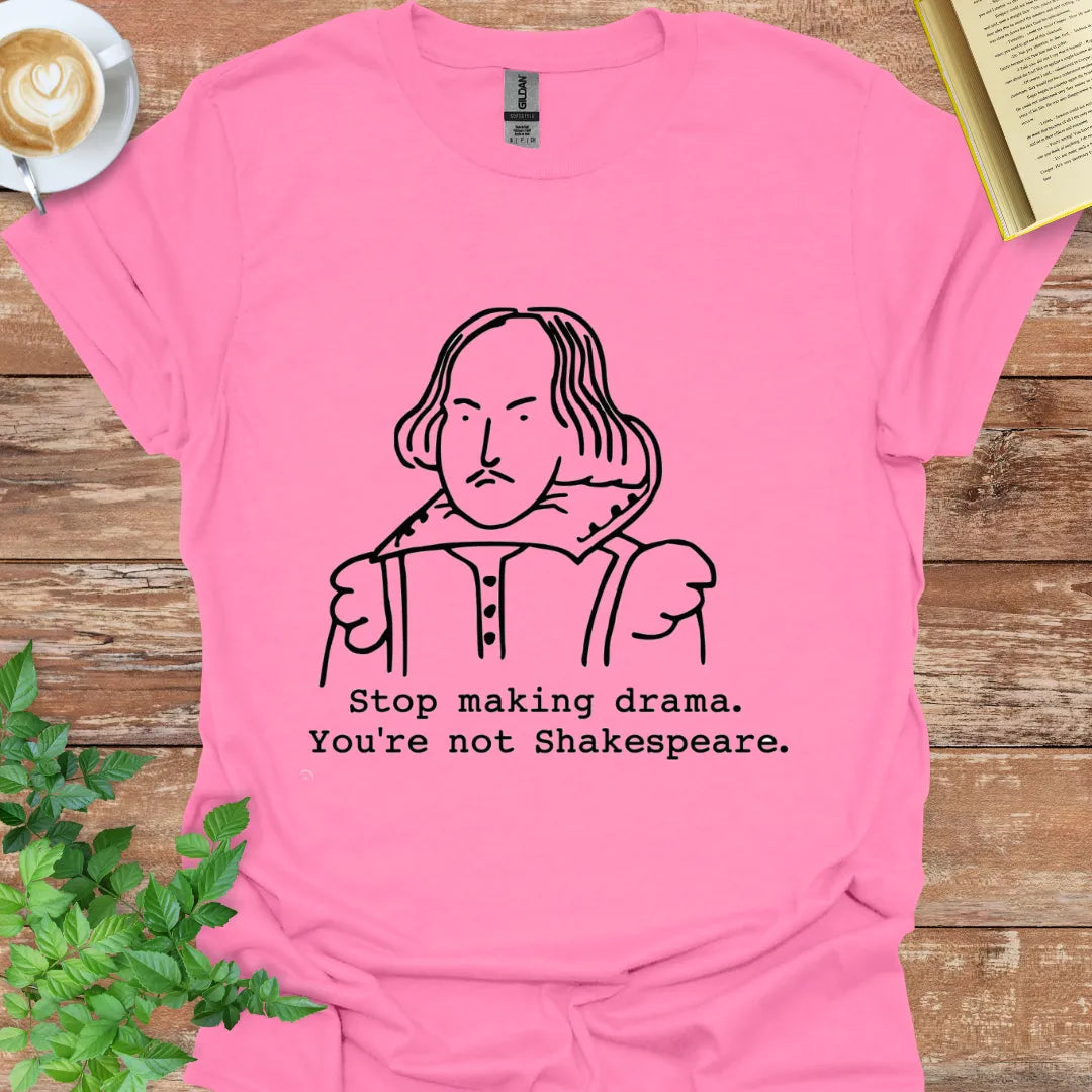 Stop Making Drama, You're Not Shakespeare T-Shirt